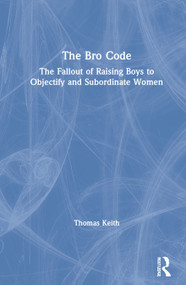 The Bro Code (The Fallout of Raising Boys to Objectify and Subordinate Women) by Thomas Keith, 9781138624740