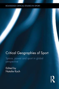 Critical Geographies of Sport (Space, Power and Sport in Global Perspective) by Natalie Koch, 9781138927124