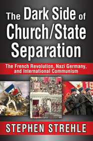 The Dark Side of Church/State Separation (The French Revolution, Nazi Germany, and International Communism) by Stephen Strehle, 9781412852715