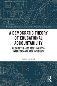 A Democratic Theory of Educational Accountability (From Test-Based Assessment to Interpersonal Responsibility) by Derek Gottlieb, 9780367028596