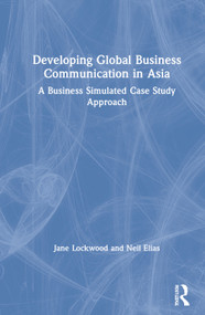 Developing Global Business Communication in Asia (A Business Simulated Case Study Approach) by Jane Lockwood, Neil Elias, 9780367356521