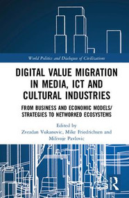 Digital Value Migration in Media, ICT and Cultural Industries (From Business and Economic Models/Strategies to Networked Ecosystems) by Zvezdan Vukanovic, Mike Friedrichsen, Milivoje Pavlovic, 9781138370128