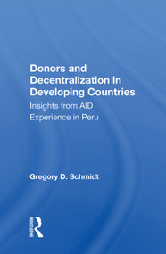 Donors And Decentralization In Developing Countries (Insights From Aid Experience In Peru) by Gregory D. Schmidt, 9780367012892