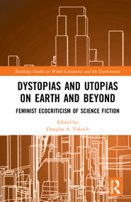 Dystopias and Utopias on Earth and Beyond (Feminist Ecocriticism of Science Fiction) by Douglas A. Vakoch, 9780367716233
