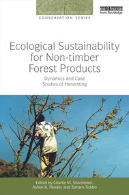 Ecological Sustainability for Non-timber Forest Products (Dynamics and Case Studies of Harvesting) by Charlie M. Shackleton, Ashok K. Pandey, Tamara Ticktin, 9780415728591