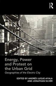 Energy, Power and Protest on the Urban Grid (Geographies of the Electric City) by Andrés Luque-Ayala, Jonathan Silver, 9781472449009