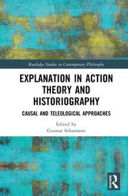 Explanation in Action Theory and Historiography (Causal and Teleological Approaches) by Gunnar Schumann, 9781138584402