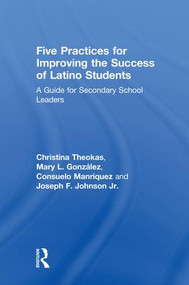 Five Practices for Improving the Success of Latino Students (A Guide for Secondary School Leaders) by Christina Theokas, Mary L. González, Consuelo Manriquez, Joseph F. Johnson Jr., 9781138713604