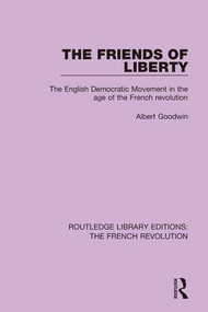 The Friends of Liberty (The English Democratic Movement in the Age of the French Revolution) by Albert Goodwin, 9781138680906