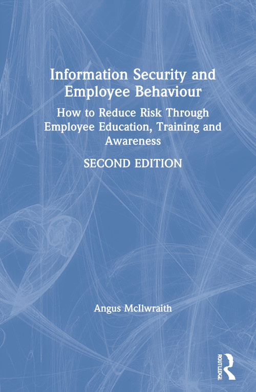 Information Security and Employee Behaviour (How to Reduce Risk Through Employee Education, Training and Awareness) by Angus McIlwraith, 9780367243319