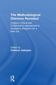 The Methodological Dilemma Revisited (Creative, Critical and Collaborative Approaches to Qualitative Research for a New Era) by Kathleen Gallagher, 9781138555112