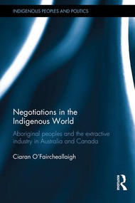 Negotiations in the Indigenous World (Aboriginal Peoples and the Extractive Industry in Australia and Canada) by Ciaran O'Faircheallaigh, 9781138858497