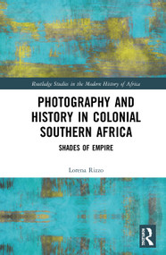 Photography and History in Colonial Southern Africa (Shades of Empire) by Lorena Rizzo, 9781138343016