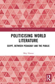 Politicising World Literature (Egypt, Between Pedagogy and the Public) by May Hawas, 9781138327627