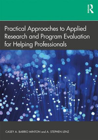 Practical Approaches to Applied Research and Program Evaluation for Helping Professionals by Casey A. Barrio Minton, A. Stephen Lenz, 9781138070394