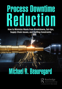 Process Downtime Reduction (How to Minimize Waste from Breakdowns, Set-Ups, Supply Chain Issues, and Staffing Constraints) by Michael R. Beauregard, 9781032445496