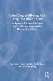 Rebuilding Wellbeing After Acquired Brain Injury (A Systems-Informed Positive Psychotherapy Approach to Neurorehabilitation) by Zoe Fisher, Lowri Wilkie, Kelly Davies, Andrew Kemp, 9781032949079