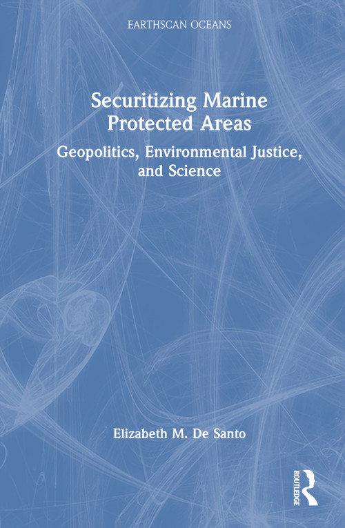Securitizing Marine Protected Areas (Geopolitics, Environmental Justice, and Science) by Elizabeth M. De Santo, 9781032040974