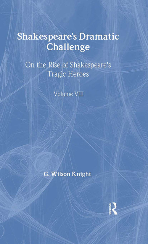 Shakespeare's Dramatic Challenge (On the Rise of Shakespeare's Tragic Heroes) by G. Wilson Knight, 9780415290777