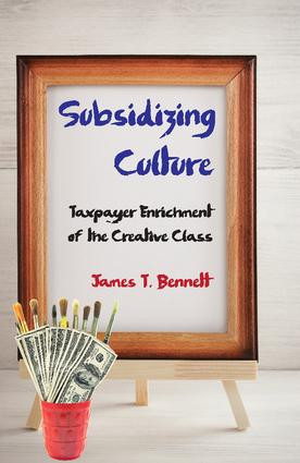 Subsidizing Culture (Taxpayer Enrichment of the Creative Class) by James T. Bennett, 9781412862820
