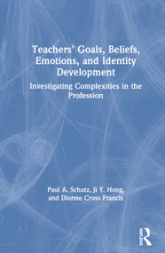 Teachers' Goals, Beliefs, Emotions, and Identity Development (Investigating Complexities in the Profession) by Paul A. Schutz, Ji Hong, Dionne Cross Francis, 9781138315914