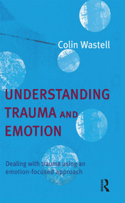 Understanding Trauma and Emotion (Dealing with trauma using an emotion-focused approach) by Colin Wastell, 9780367720049