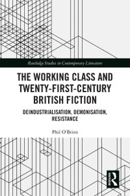 The Working Class and Twenty-First-Century British Fiction (Deindustrialisation, Demonisation, Resistance) by Phil O'Brien, 9780367441487