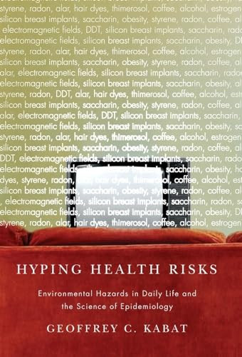 Hyping Health Risks (Environmental Hazards in Daily Life and the Science of Epidemiology) by Geoffrey C. Kabat, 9780231141499