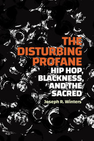 The Disturbing Profane (Hip Hop, Blackness, and the Sacred) by Joseph R. Winters, 9781478028604