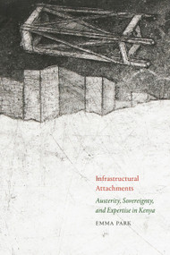 Infrastructural Attachments (Austerity, Sovereignty, and Expertise in Kenya) by Emma Park, 9781478026846