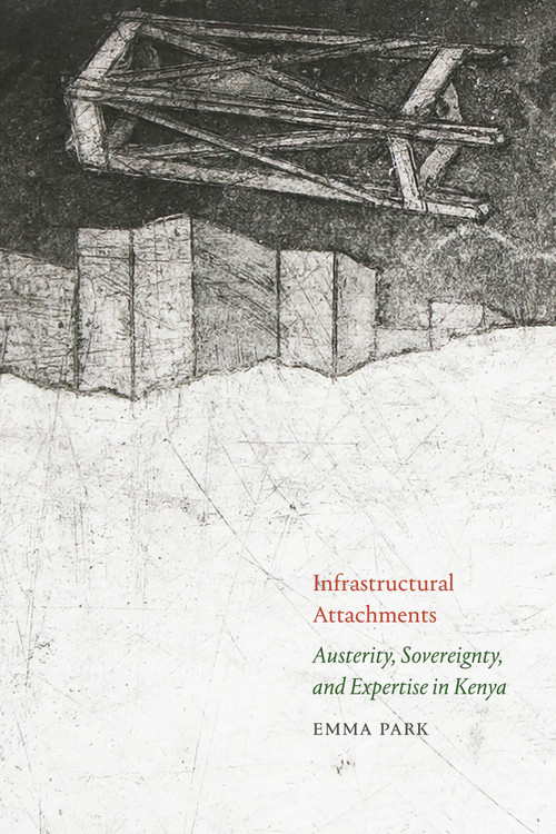 Infrastructural Attachments (Austerity, Sovereignty, and Expertise in Kenya) by Emma Park, 9781478026846