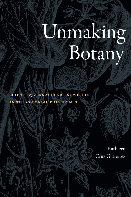 Unmaking Botany (Science and Vernacular Knowledge in the Colonial Philippines) by Kathleen Cruz Gutierrez, 9781478028277