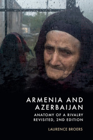 Armenia and Azerbaijan (Anatomy of a Rivalry Revisited, 2nd Edition) by Laurence Broers, 9781399535618