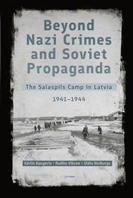 Beyond Nazi Crimes and Soviet Propaganda (The Salaspils Camp in Latvia, 1941-1944) by Karlis Kangeris, Uldis Neiburgs, Rudite Viksne, 9789633867969