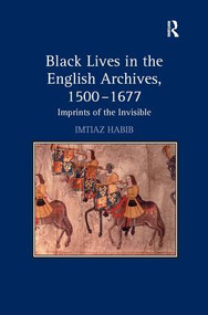 Black Lives in the English Archives, 1500-1677 (Imprints of the Invisible) by Imtiaz Habib, 9780754656951