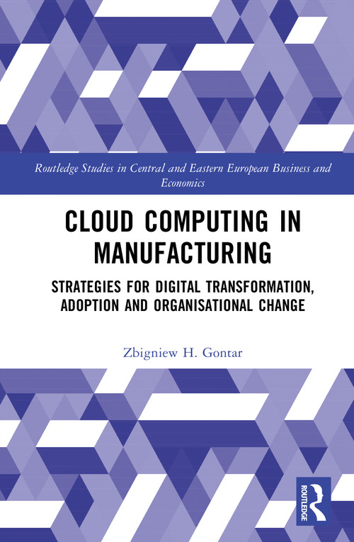 Cloud Computing in Manufacturing (Strategies for Digital Transformation, Adoption and Organisational Change) by Zbigniew H. Gontar, 9781032791890