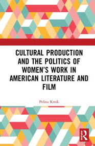 Cultural Production and the Politics of Women's Work in American Literature and Film by Polina Kroik, 9781138327269