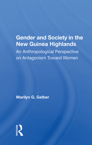 Gender And Society In The New Guinea Highlands (An Anthropological Perspective On Antagonism Toward Women) by Marilyn G. Gelber, 9780367011345