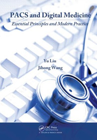 PACS and Digital Medicine (Essential Principles and Modern Practice) by Yu Liu, Jihong Wang, 9781420083651