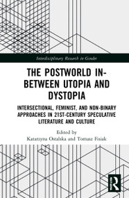 The Postworld In-Between Utopia and Dystopia (Intersectional, Feminist, and Non-Binary Approaches in 21st-Century Speculative Literature and Culture) by Katarzyna Ostalska, Tomasz Fisiak, 9780367537043
