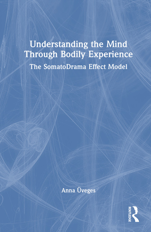 Understanding the Mind Through Bodily Experience (The SomatoDrama Effect Model) by Anna Üveges, 9781041114574