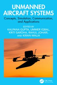 Unmanned Aircraft Systems (Concepts, Simulation, Communication, and Applications) by Kalpana Gupta, Ummer Iqbal, Kriti Saroha, Rahul Johari, Kiran Walia, 9781032983868