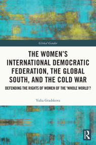 The Women's International Democratic Federation, the Global South and the Cold War (Defending the Rights of Women of the ‘Whole World'?) by Yulia Gradskova, 9780367504762