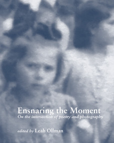 Ensnaring the Moment (On the intersection of poetry and photography) by Leah Ollman, 9798989960224