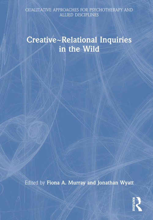 Creative~Relational Inquiries in the Wild by Fiona A. Murray, Jonathan Wyatt, 9781032947754