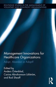 Management Innovations for Healthcare Organizations (Adopt, Abandon or Adapt?) by Anders Örtenblad, Carina Abrahamson Löfström, Rod Sheaff, 9781138825697