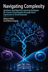 Navigating Complexity (Synthesis and Machine Learning Strategies for Cancer Classification through Gene Expression in Small Datasets) by Nikola Anđelić, Sandi Baressi Šegota, 9781032832906