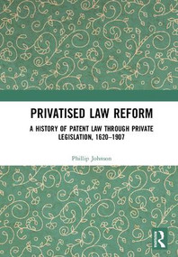 Privatised Law Reform: A History of Patent Law through Private Legislation, 1620-1907 by Phillip Johnson, 9781138565555