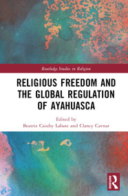 Religious Freedom and the Global Regulation of Ayahuasca by Beatriz Caiuby Labate, Clancy Cavnar, 9780367028756