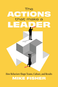 The Actions That Make a Leader (How Behaviors Shape Teams, Culture, and Results) by Mike Fisher, 9781639082278